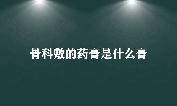 骨科敷的药膏是什么膏