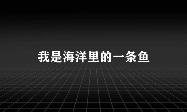 我是海洋里的一条鱼