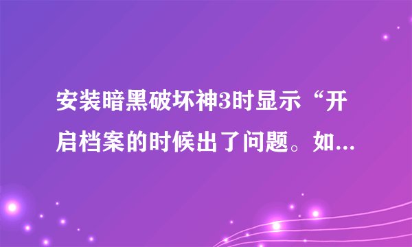 安装暗黑破坏神3时显示“开启档案的时候出了问题。如果你的网路连线正常的话......”