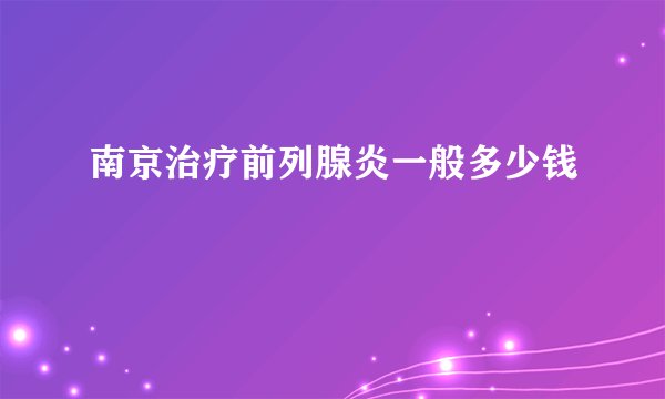 南京治疗前列腺炎一般多少钱