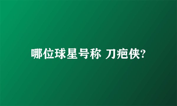 哪位球星号称 刀疤侠?
