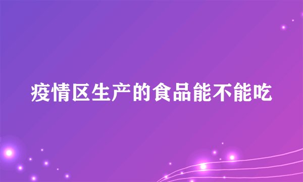 疫情区生产的食品能不能吃