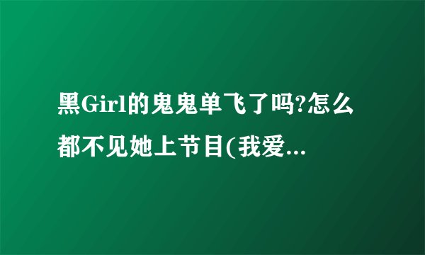黑Girl的鬼鬼单飞了吗?怎么都不见她上节目(我爱黑涩会)?