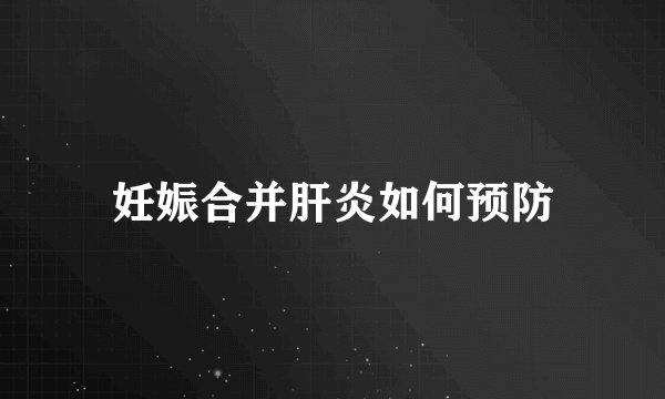 妊娠合并肝炎如何预防