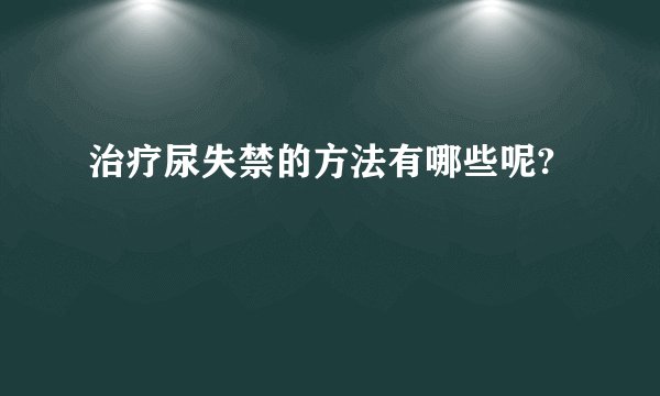 治疗尿失禁的方法有哪些呢?