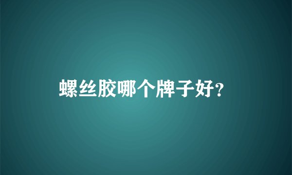 螺丝胶哪个牌子好?