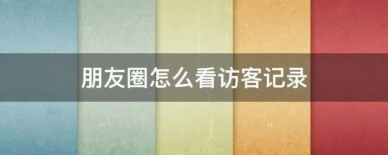 朋友圈怎么看访客记录