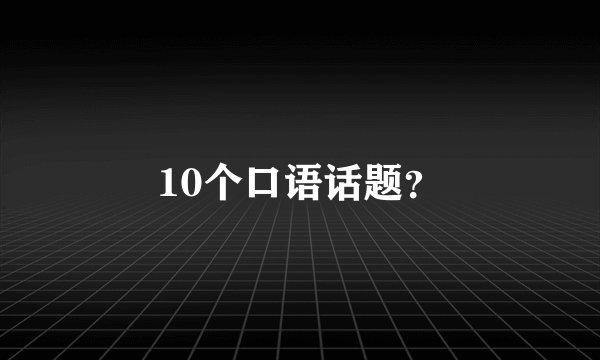10个口语话题？