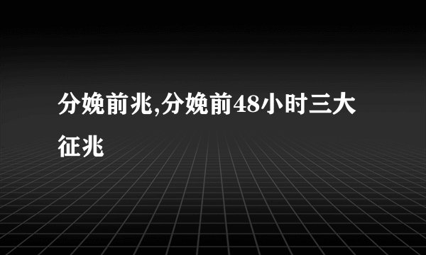 分娩前兆,分娩前48小时三大征兆