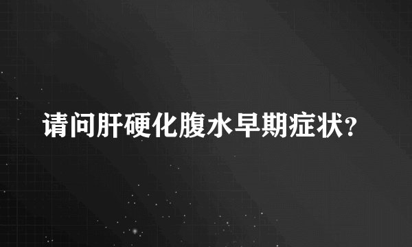 请问肝硬化腹水早期症状?