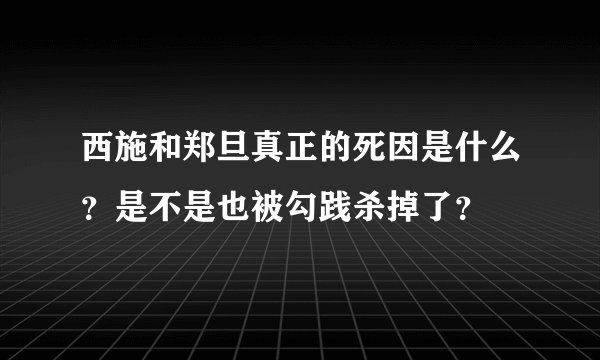 西施和郑旦真正的死因是什么？是不是也被勾践杀掉了？