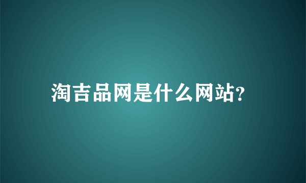 淘吉品网是什么网站？