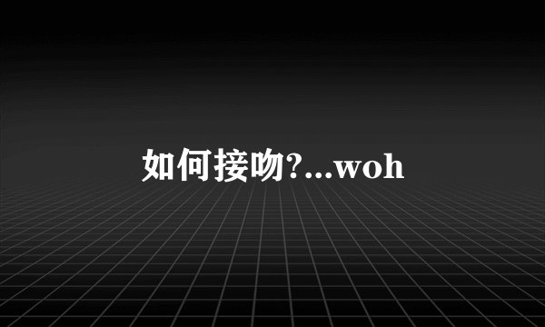如何接吻?...woh
