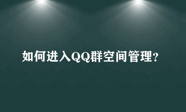 如何进入QQ群空间管理？