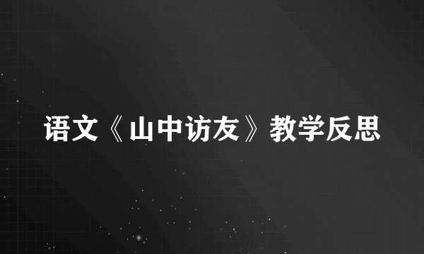 语文《山中访友》教学反思