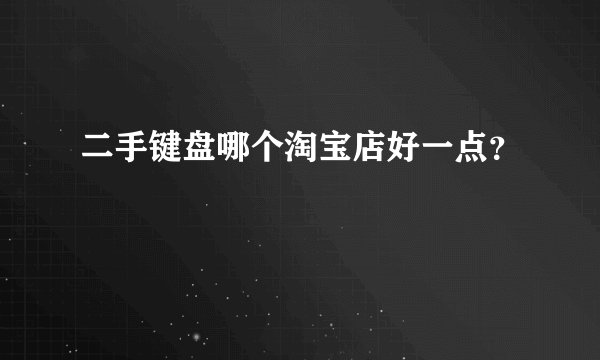二手键盘哪个淘宝店好一点?