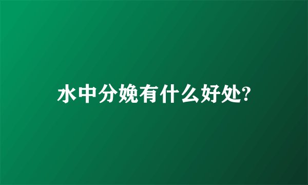 水中分娩有什么好处?