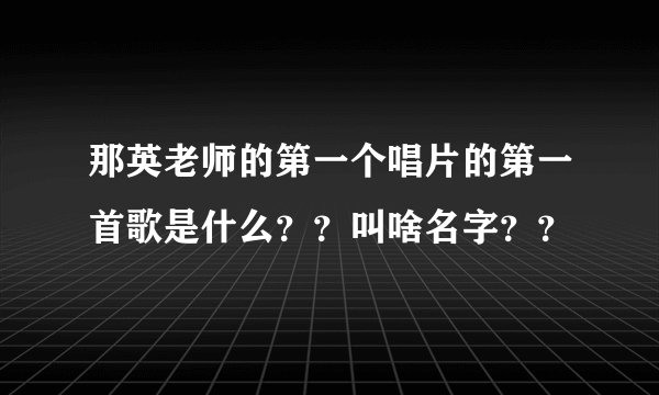 那英老师的第一个唱片的第一首歌是什么？？叫啥名字？？