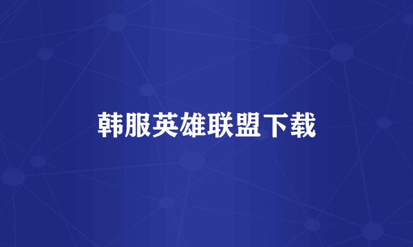 韩服英雄联盟下载