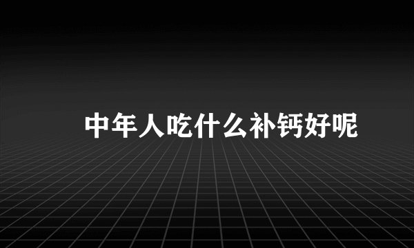 ​中年人吃什么补钙好呢