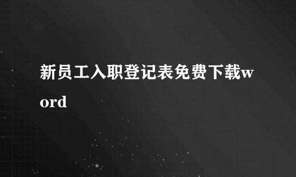 新员工入职登记表免费下载word