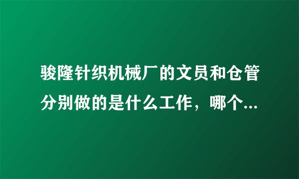 骏隆针织机械厂的文员和仓管分别做的是什么工作，哪个更好，好做吗？难不难啊？本人性格内向，不善言辞？