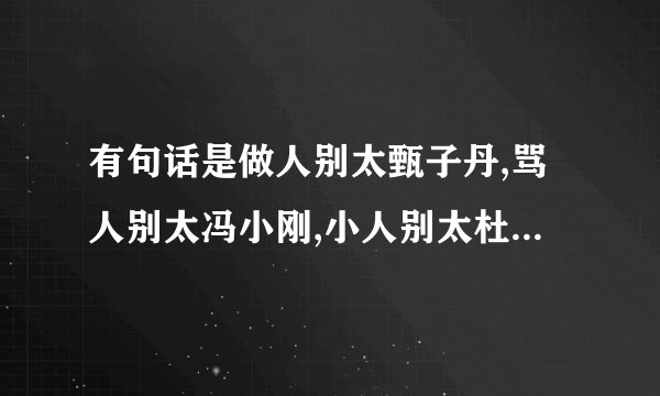 有句话是做人别太甄子丹,骂人别太冯小刚,小人别太杜汶泽,女人不要太舒淇,做狗别太哈士奇