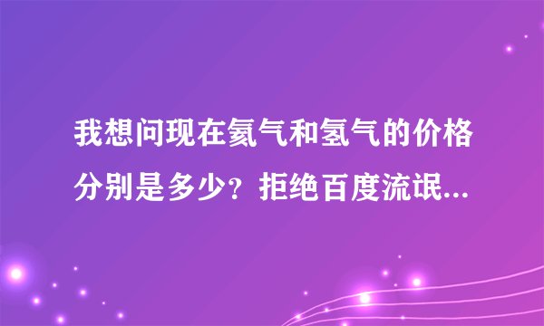 我想问现在氦气和氢气的价格分别是多少？拒绝百度流氓答案。谢谢。