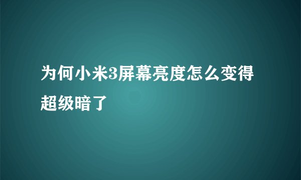 为何小米3屏幕亮度怎么变得超级暗了