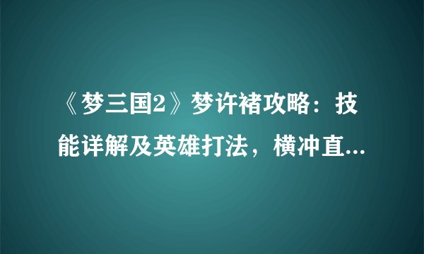 《梦三国2》梦许褚攻略：技能详解及英雄打法，横冲直撞爱谁谁