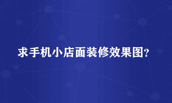 求手机小店面装修效果图?