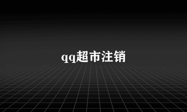 qq超市注销
