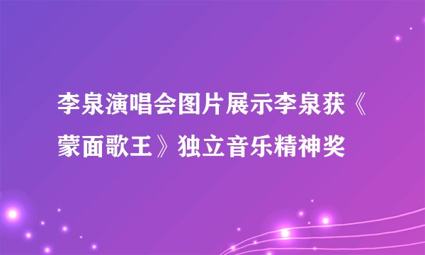 李泉演唱会图片展示李泉获《蒙面歌王》独立音乐精神奖