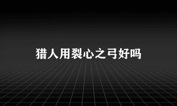 猎人用裂心之弓好吗