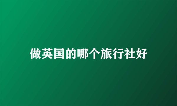 做英国的哪个旅行社好