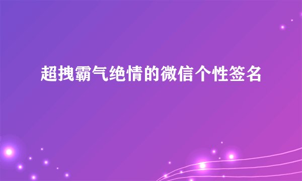 超拽霸气绝情的微信个性签名
