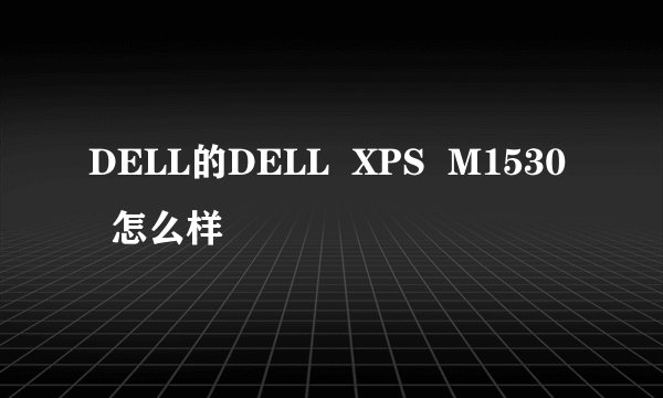 DELL的DELL  XPS  M1530   怎么样