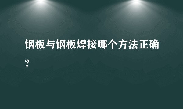 钢板与钢板焊接哪个方法正确？