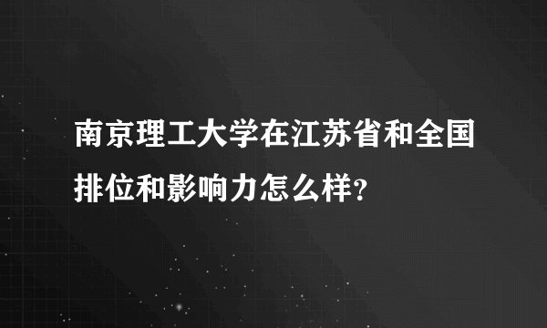 南京理工大学在江苏省和全国排位和影响力怎么样?