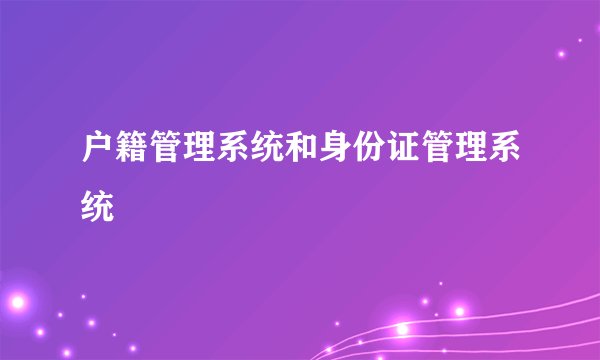 户籍管理系统和身份证管理系统