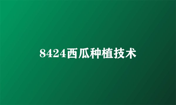 8424西瓜种植技术