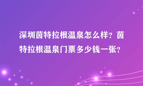深圳茵特拉根温泉怎么样？茵特拉根温泉门票多少钱一张？