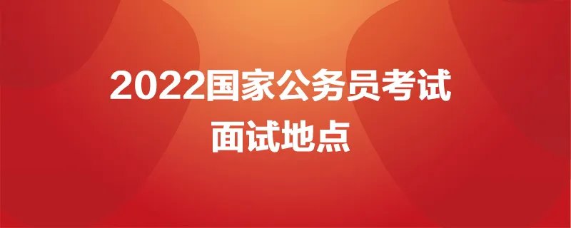 2022国家公务员面试地点在本省吗