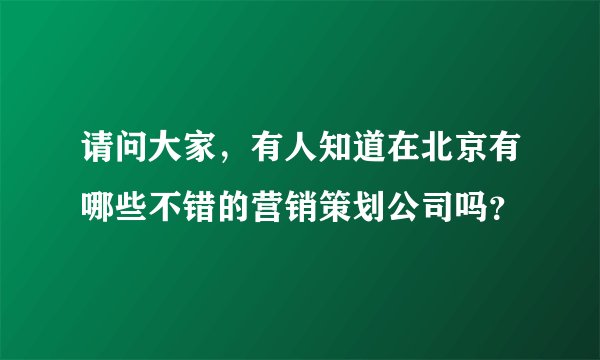 请问大家，有人知道在北京有哪些不错的营销策划公司吗？