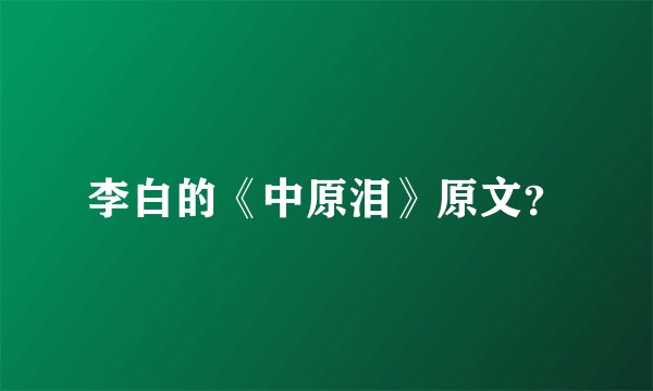 李白的《中原泪》原文？