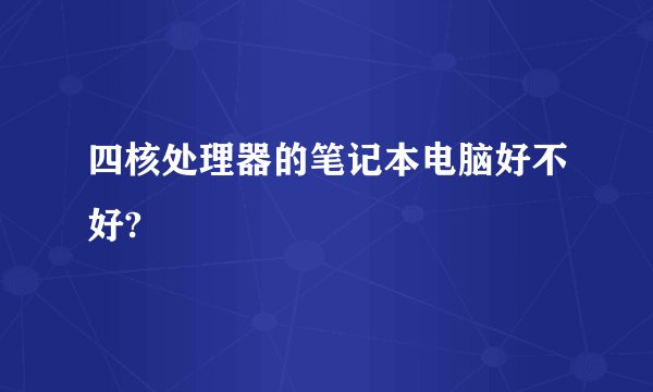 四核处理器的笔记本电脑好不好?