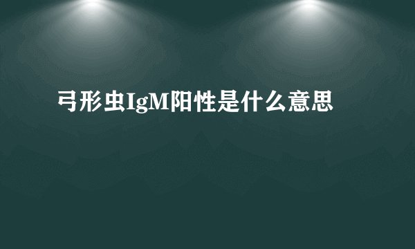 弓形虫IgM阳性是什么意思