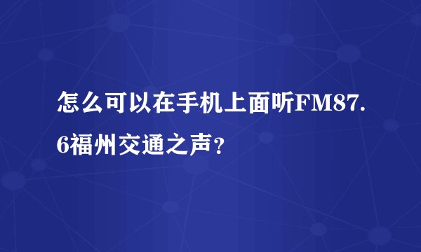 怎么可以在手机上面听FM87.6福州交通之声？