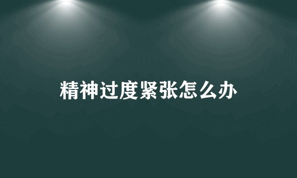 精神过度紧张怎么办