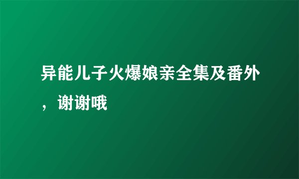 异能儿子火爆娘亲全集及番外，谢谢哦